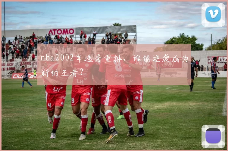 nba2002年选秀重排，谁能逆袭成为新的王者？