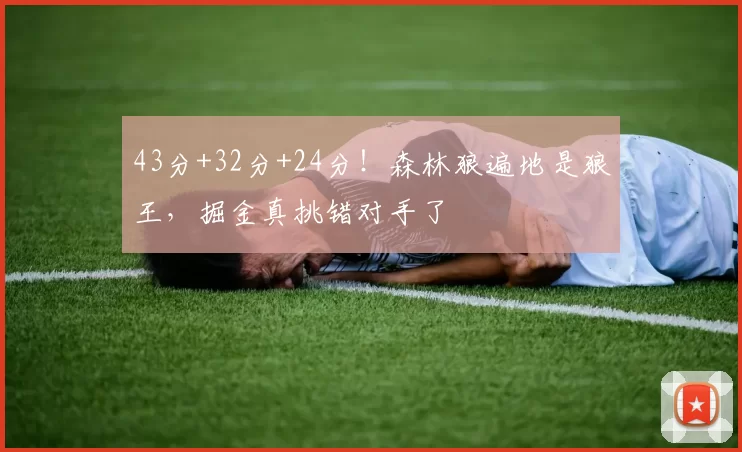 43分+32分+24分！森林狼遍地是狼王，掘金真挑错对手了