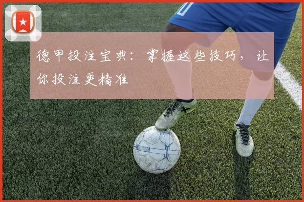 德甲投注宝典：掌握这些技巧，让你投注更精准
