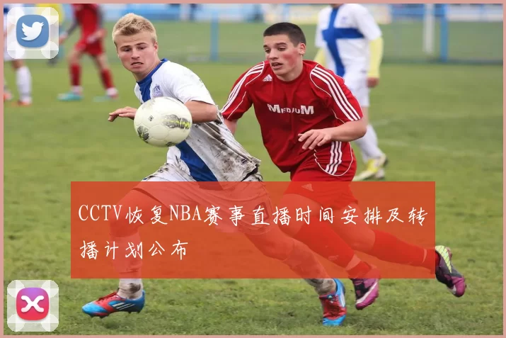 CCTV恢复NBA赛事直播时间安排及转播计划公布