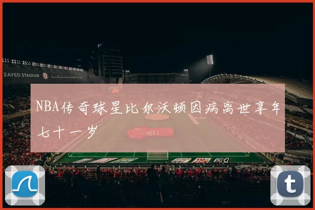 NBA传奇球星比尔沃顿因病离世享年七十一岁