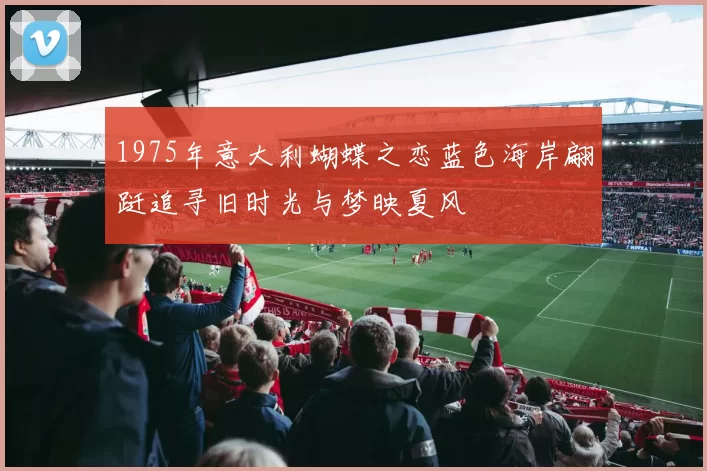 1975年意大利蝴蝶之恋蓝色海岸翩跹追寻旧时光与梦映夏风