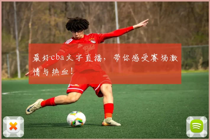最好cba文字直播，带你感受赛场激情与热血！