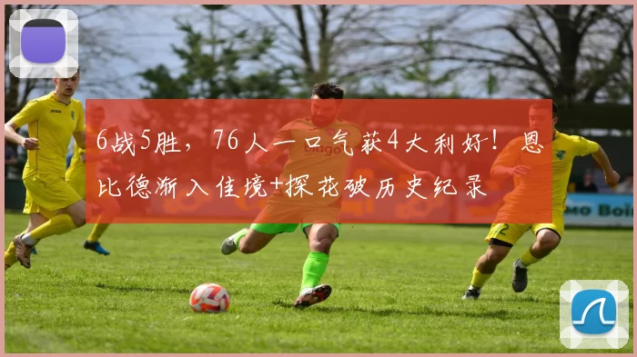 6战5胜，76人一口气获4大利好！恩比德渐入佳境+探花破历史纪录