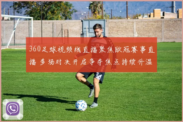 360足球视频线直播聚焦欧冠赛事直播 多场对决开启争夺焦点持续升温