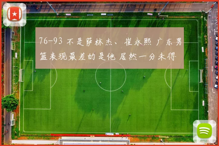 76-93 不是萨林杰、崔永熙 广东男篮表现最差的是他 居然一分未得