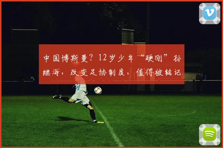 中国博斯曼？12岁少年“硬刚”孙继海，改变足协制度，值得被铭记