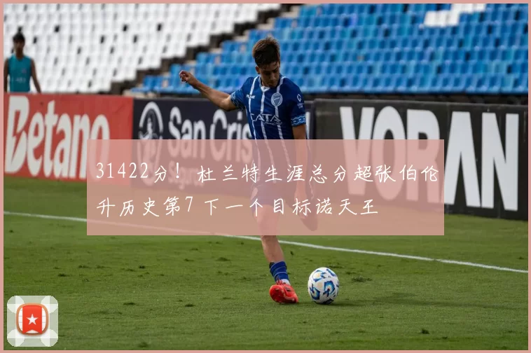 31422分！杜兰特生涯总分超张伯伦升历史第7 下一个目标诺天王