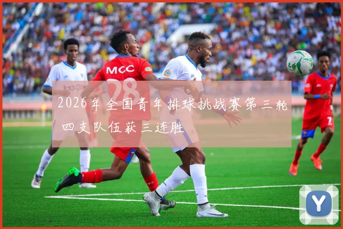 2026年全国青年排球挑战赛第三轮 四支队伍获三连胜