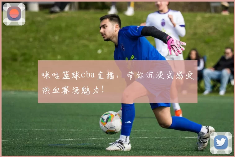 咪咕篮球cba直播，带你沉浸式感受热血赛场魅力！