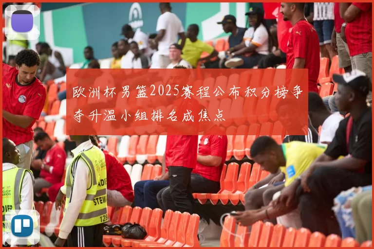 欧洲杯男篮2025赛程公布积分榜争夺升温小组排名成焦点