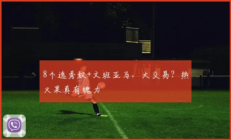 8个选秀权+文班亚马，大交易？热火果真有魄力