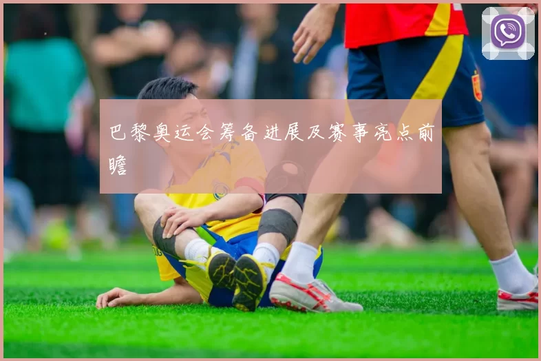 巴黎奥运会筹备进展及赛事亮点前瞻