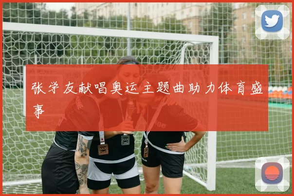 张学友献唱奥运主题曲助力体育盛事