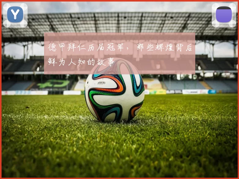 德甲拜仁历届冠军，那些辉煌背后鲜为人知的故事