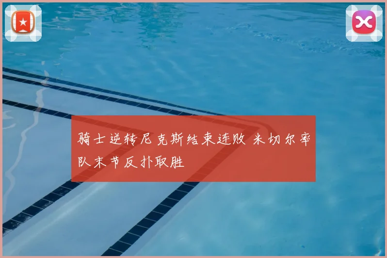 骑士逆转尼克斯结束连败 米切尔率队末节反扑取胜