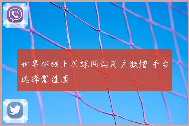 世界杯线上买球网站用户激增 平台选择需谨慎