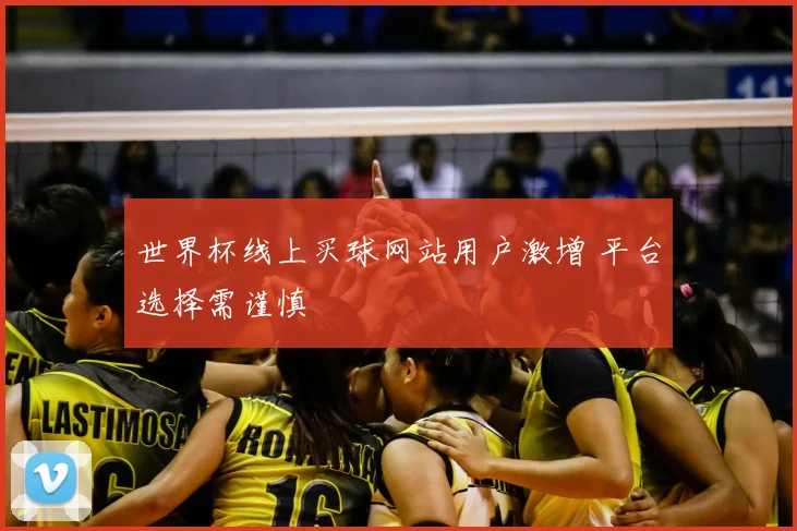 世界杯线上买球网站用户激增 平台选择需谨慎