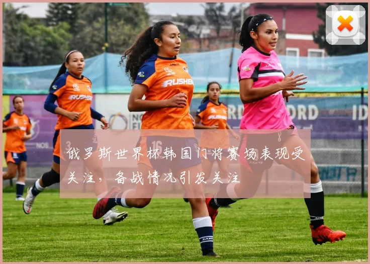 俄罗斯世界杯韩国门将赛场表现受关注,备战情况引发关注
