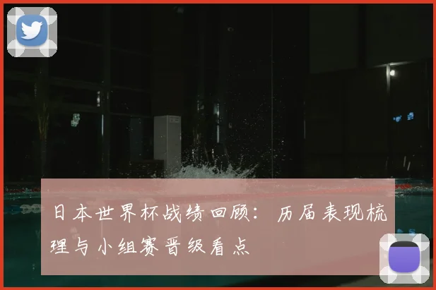 日本世界杯战绩回顾：历届表现梳理与小组赛晋级看点