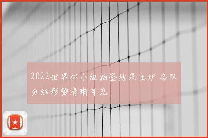 2022世界杯小组抽签结果出炉 各队分组形势清晰可见