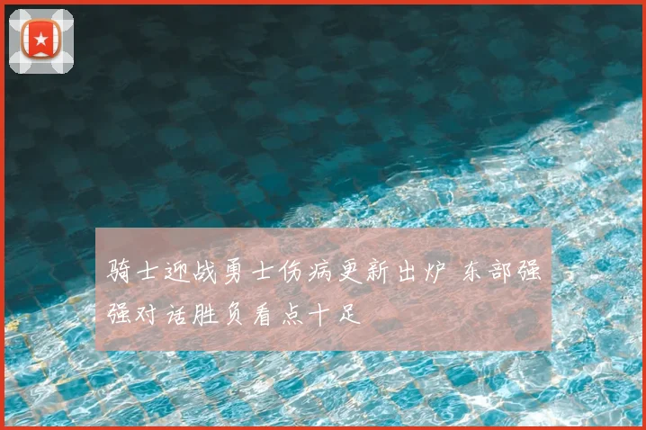 骑士迎战勇士伤病更新出炉 东部强强对话胜负看点十足