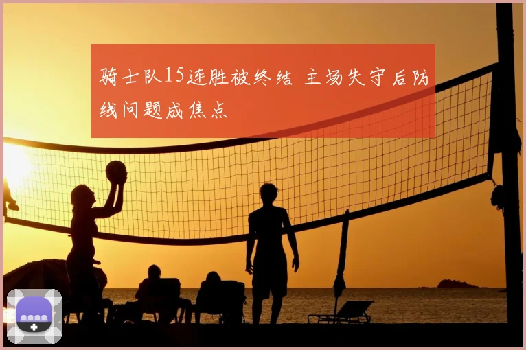 骑士队15连胜被终结 主场失守后防线问题成焦点
