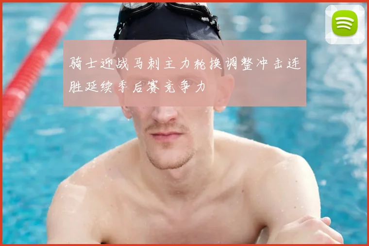 骑士迎战马刺主力轮换调整冲击连胜延续季后赛竞争力